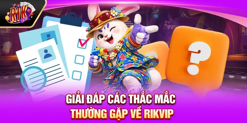 Giải đáp các thắc mắc thường gặp về Rikvip